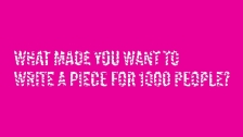 What made you want to write a piece for 1000 people?